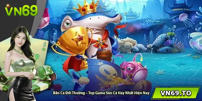 Bắn Cá Đổi Thưởng – Top Game Săn Cá Hay Nhất Hiện Nay